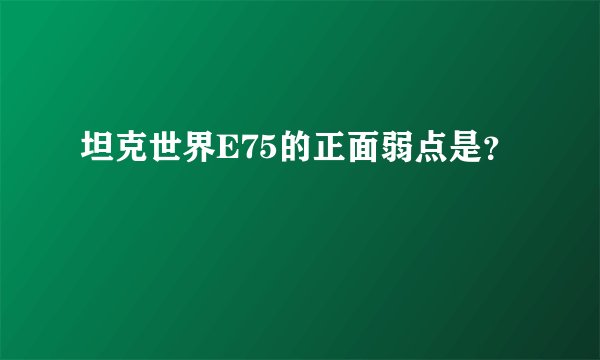 坦克世界E75的正面弱点是?