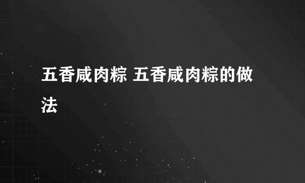 五香咸肉粽 五香咸肉粽的做法