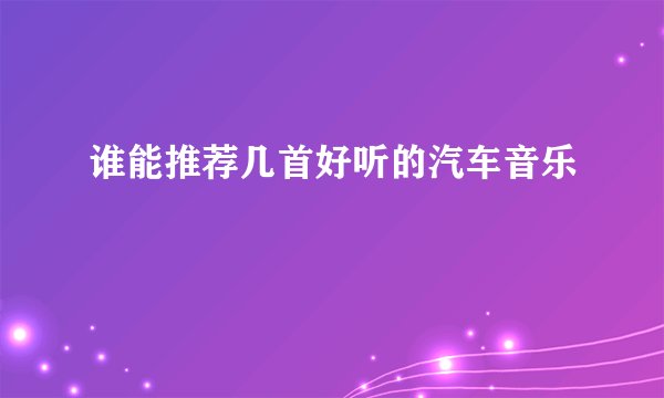 谁能推荐几首好听的汽车音乐