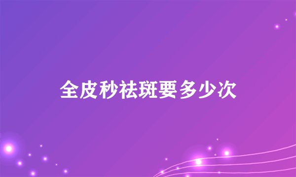 全皮秒祛斑要多少次
