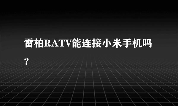 雷柏RATV能连接小米手机吗？