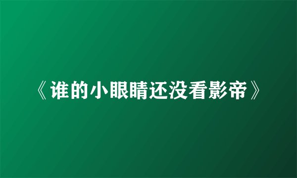 《谁的小眼睛还没看影帝》