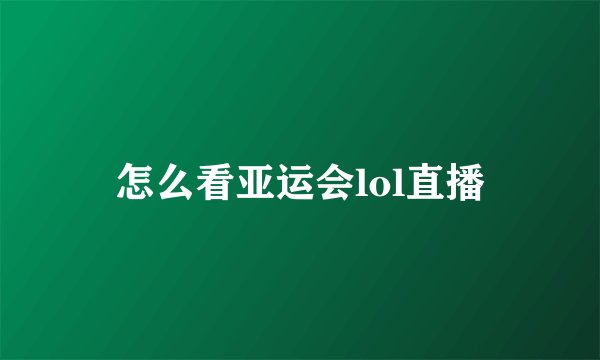 怎么看亚运会lol直播