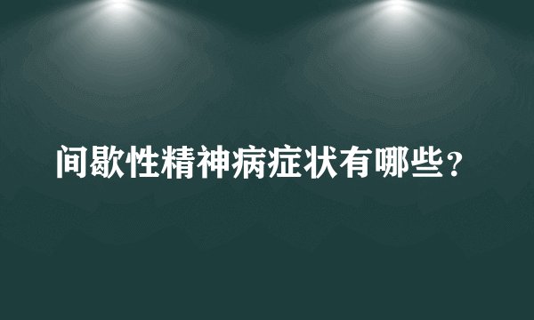 间歇性精神病症状有哪些？