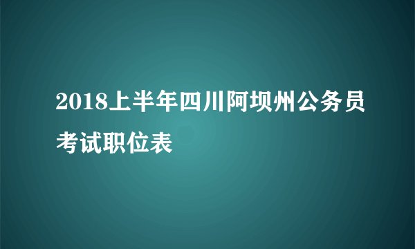 2018上半年四川阿坝州公务员考试职位表