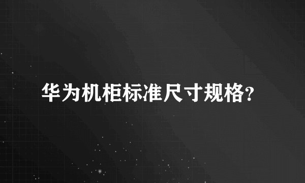 华为机柜标准尺寸规格?