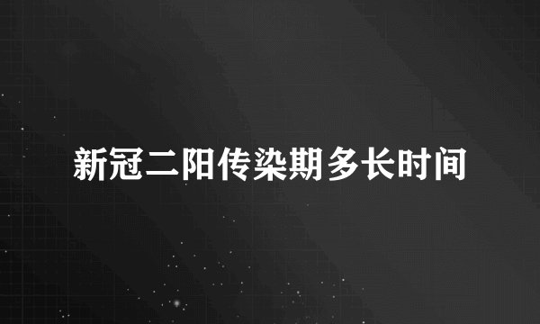 新冠二阳传染期多长时间
