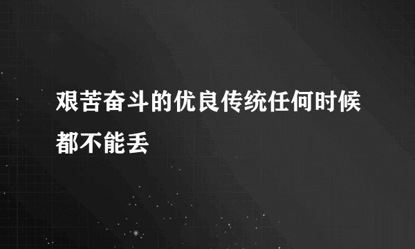 艰苦奋斗的优良传统任何时候都不能丢