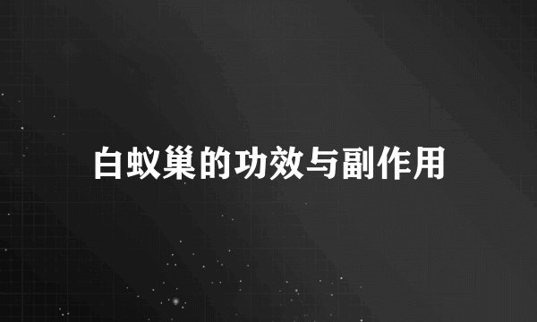 白蚁巢的功效与副作用