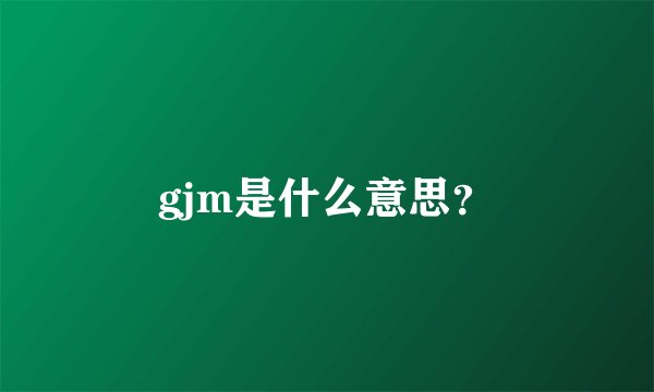 gjm是什么意思？