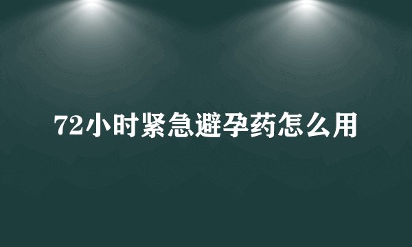 72小时紧急避孕药怎么用