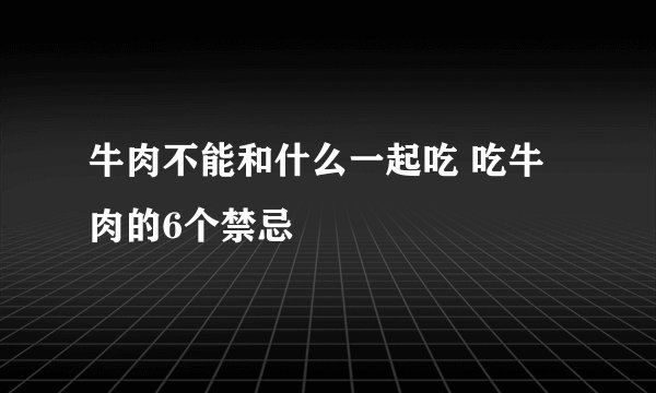 牛肉不能和什么一起吃 吃牛肉的6个禁忌
