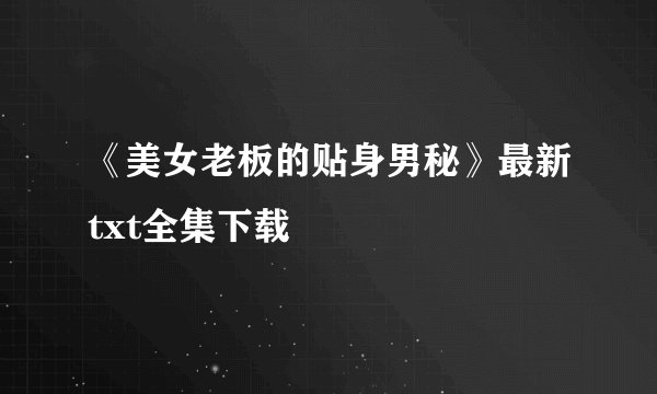 《美女老板的贴身男秘》最新txt全集下载