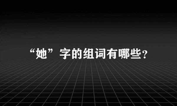 “她”字的组词有哪些？