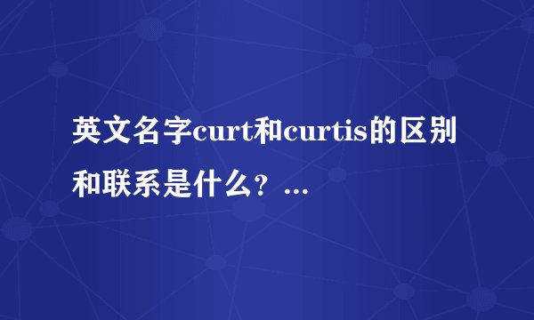 英文名字curt和curtis的区别和联系是什么？是一个名字的全名和简称?