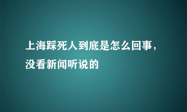 上海踩死人到底是怎么回事，没看新闻听说的