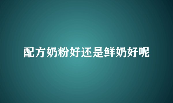 配方奶粉好还是鲜奶好呢