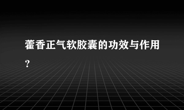 藿香正气软胶囊的功效与作用？