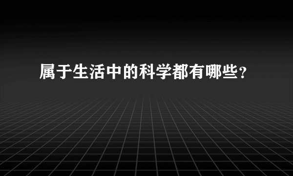 属于生活中的科学都有哪些？