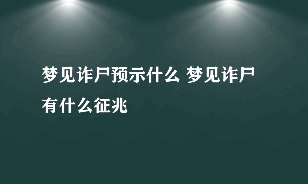 梦见诈尸预示什么 梦见诈尸有什么征兆