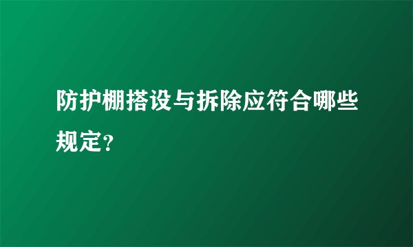 防护棚搭设与拆除应符合哪些规定？