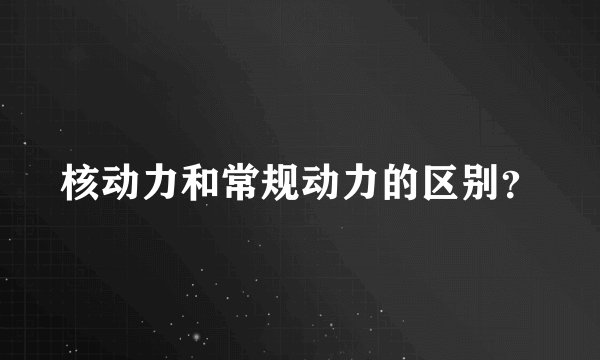 核动力和常规动力的区别？