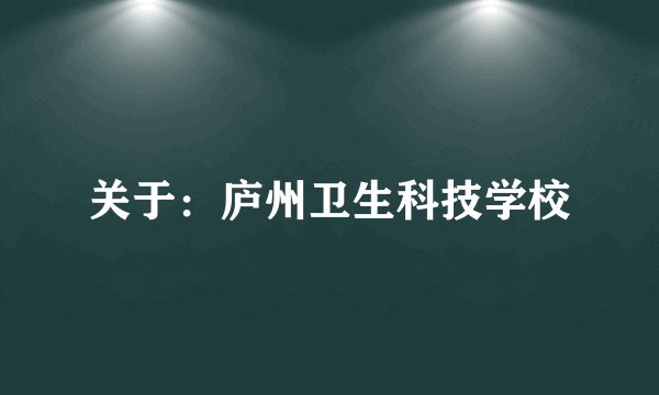 关于：庐州卫生科技学校