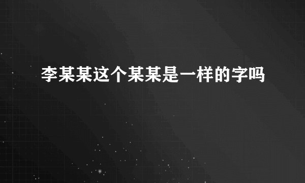 李某某这个某某是一样的字吗
