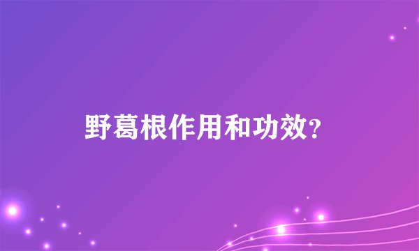野葛根作用和功效？