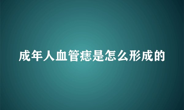 成年人血管痣是怎么形成的