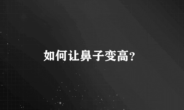 如何让鼻子变高？