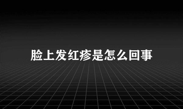 脸上发红疹是怎么回事