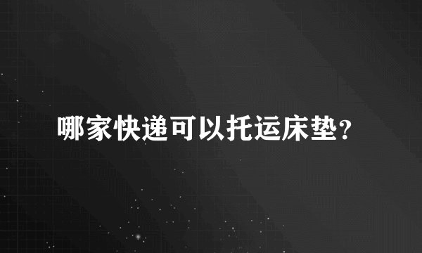 哪家快递可以托运床垫？