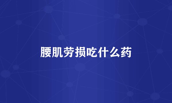 腰肌劳损吃什么药