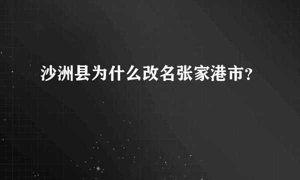 沙洲县为什么改名张家港市？