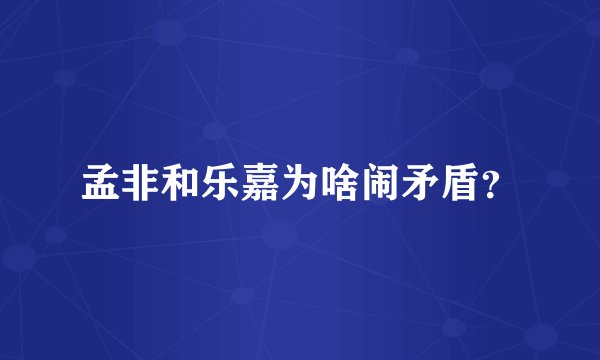 孟非和乐嘉为啥闹矛盾？