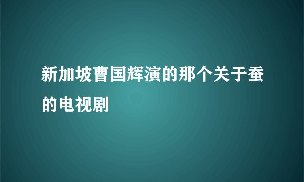 新加坡曹国辉演的那个关于蚕的电视剧