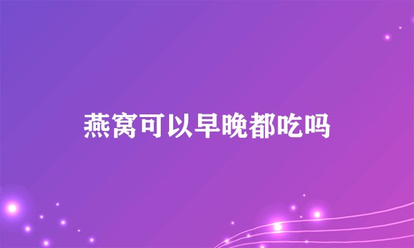 燕窝可以早晚都吃吗