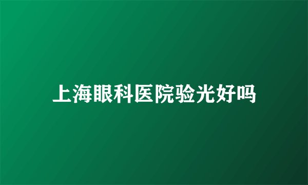 上海眼科医院验光好吗