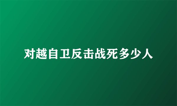 对越自卫反击战死多少人
