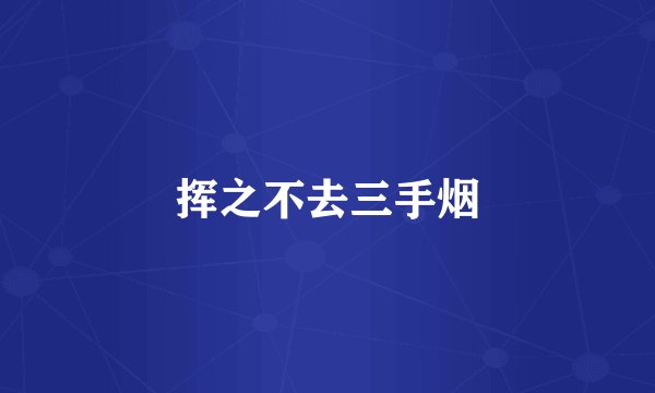挥之不去三手烟