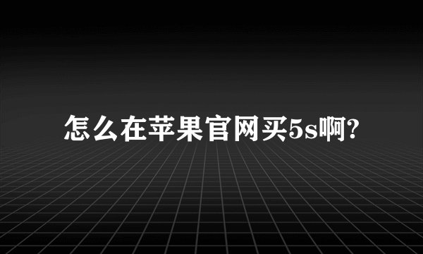 怎么在苹果官网买5s啊?