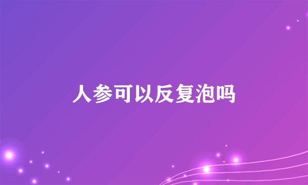 人参可以反复泡吗