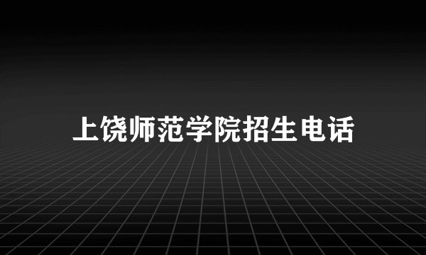 上饶师范学院招生电话