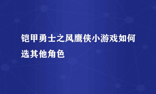 铠甲勇士之风鹰侠小游戏如何选其他角色