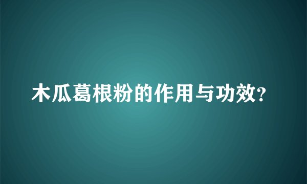木瓜葛根粉的作用与功效？