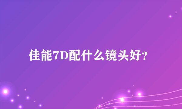 佳能7D配什么镜头好？