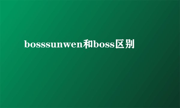 bosssunwen和boss区别