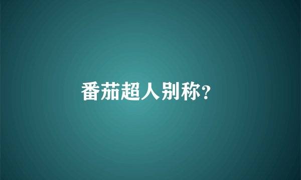 番茄超人别称？