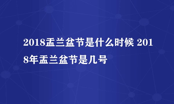 2018盂兰盆节是什么时候 2018年盂兰盆节是几号
